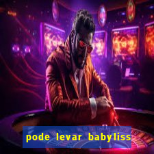 pode levar babyliss no cruzeiro